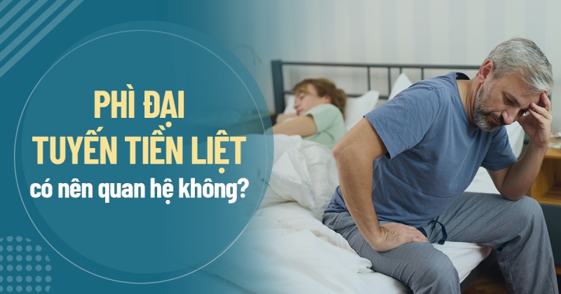 Bị phì đại tuyến tiền liệt có nên quan hệ tình dục không?