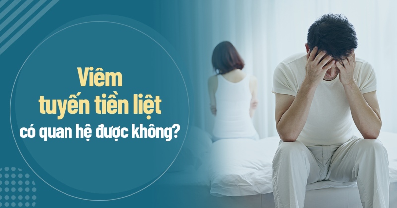 Bị viêm tuyến tiền liệt có quan hệ được không? Ảnh hưởng ra sao?