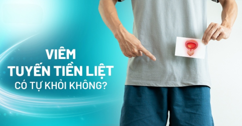 Viêm tuyến tiền liệt có tự khỏi không? Hướng điều trị tối ưu là gì?