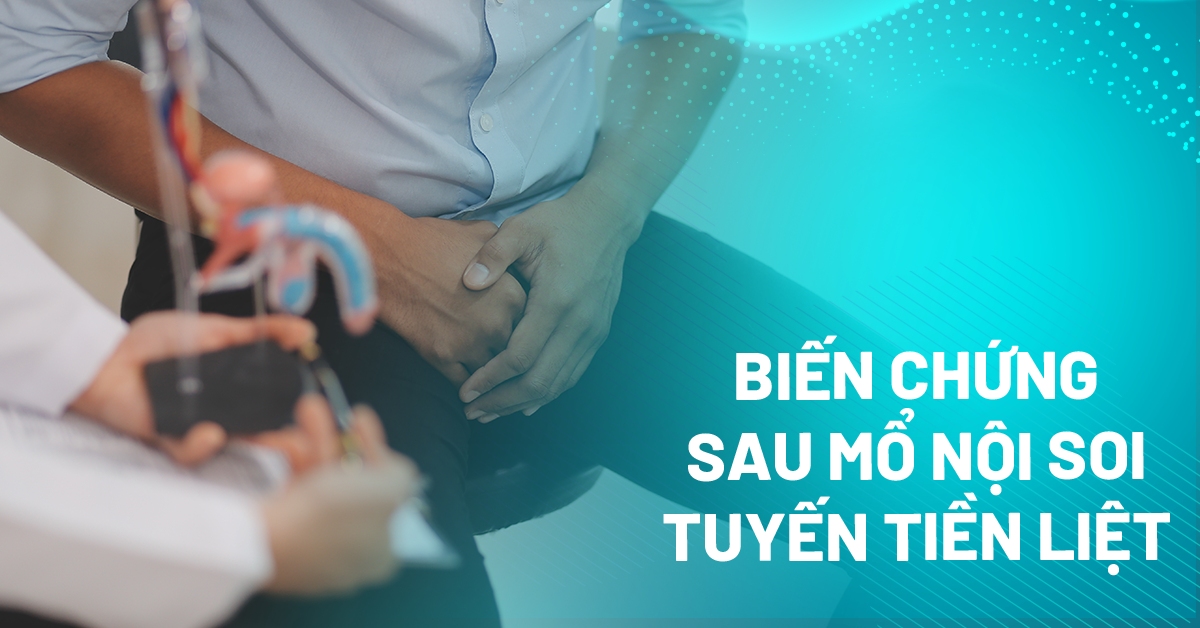Biến chứng sau mổ nội soi tuyến tiền liệt cần cảnh giác
